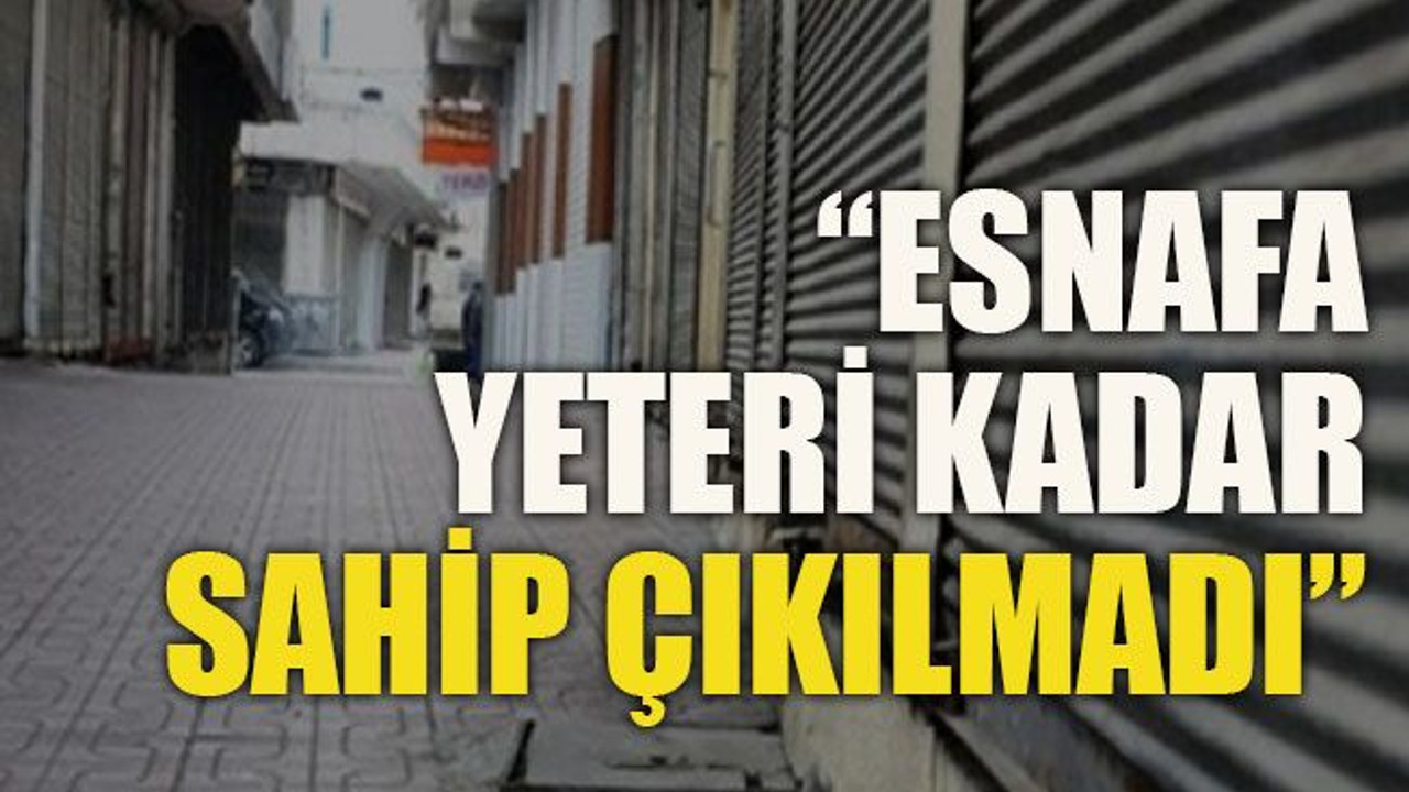 “Esnafa yeteri kadar sahip çıkılmadı”