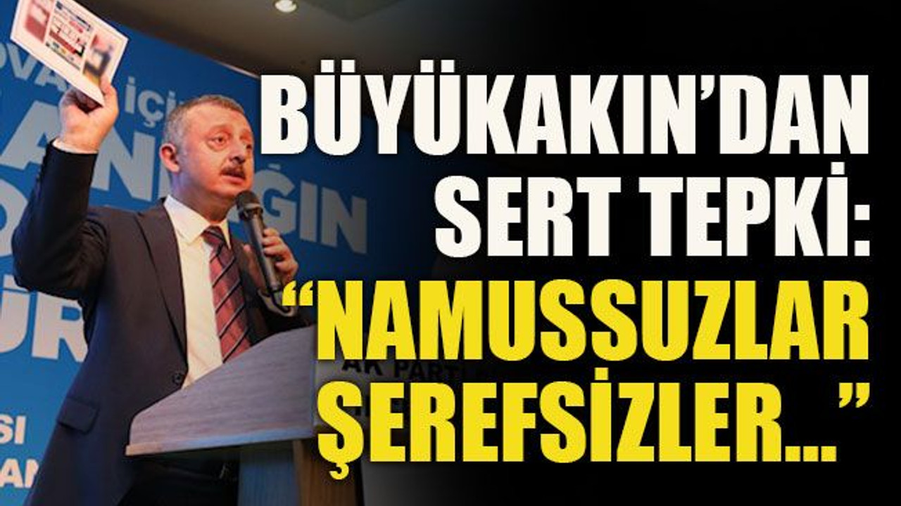 Büyükakın’dan sert tepki: “Namussuzlar, şerefsizler...”