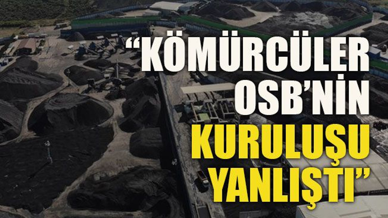 “Kömürcüler OSB’nin kuruluşu yanlıştı”