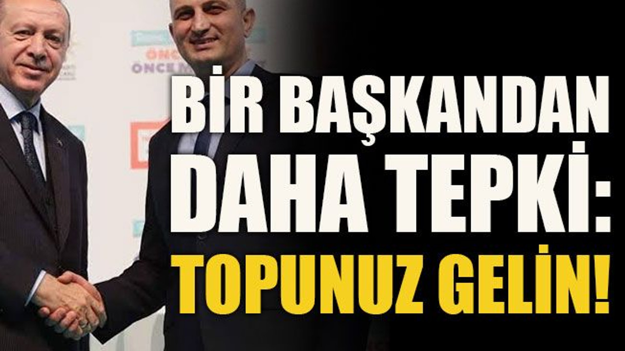Bir başkandan daha tepki: Topunuz gelin!