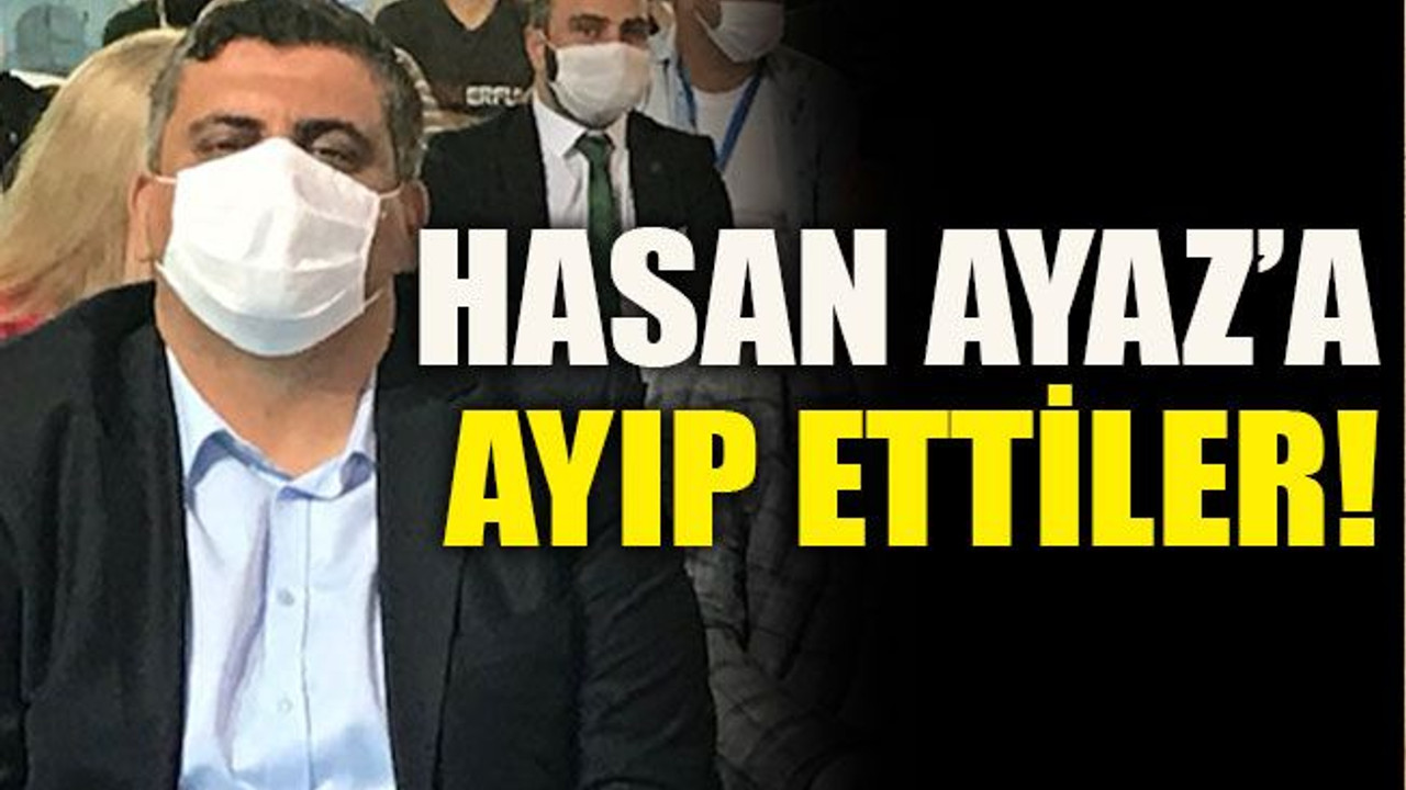 Hasan Ayaz’a ayıp ettiler!