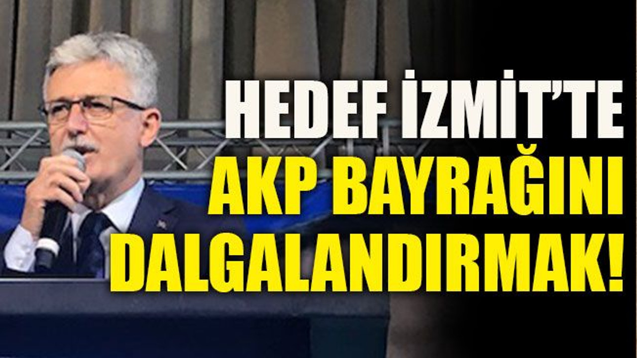 Hedef İzmit’te AKP bayrağını dalgalandırmak!