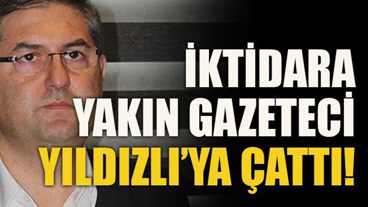 İktidara yakın gazeteci Yıldızlı’ya çattı!