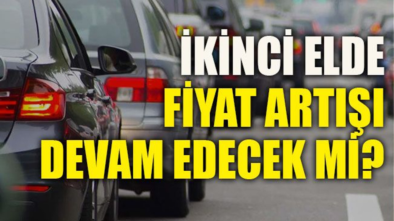 İkinci elde fiyat artışı devam edecek mi?