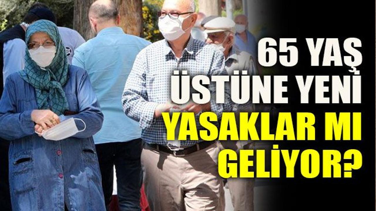 65 yaş üstüne yeni yasaklar mı geliyor?