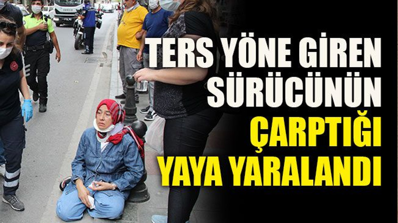 Ters yöne giren sürücünün çarptığı yaya yaralandı