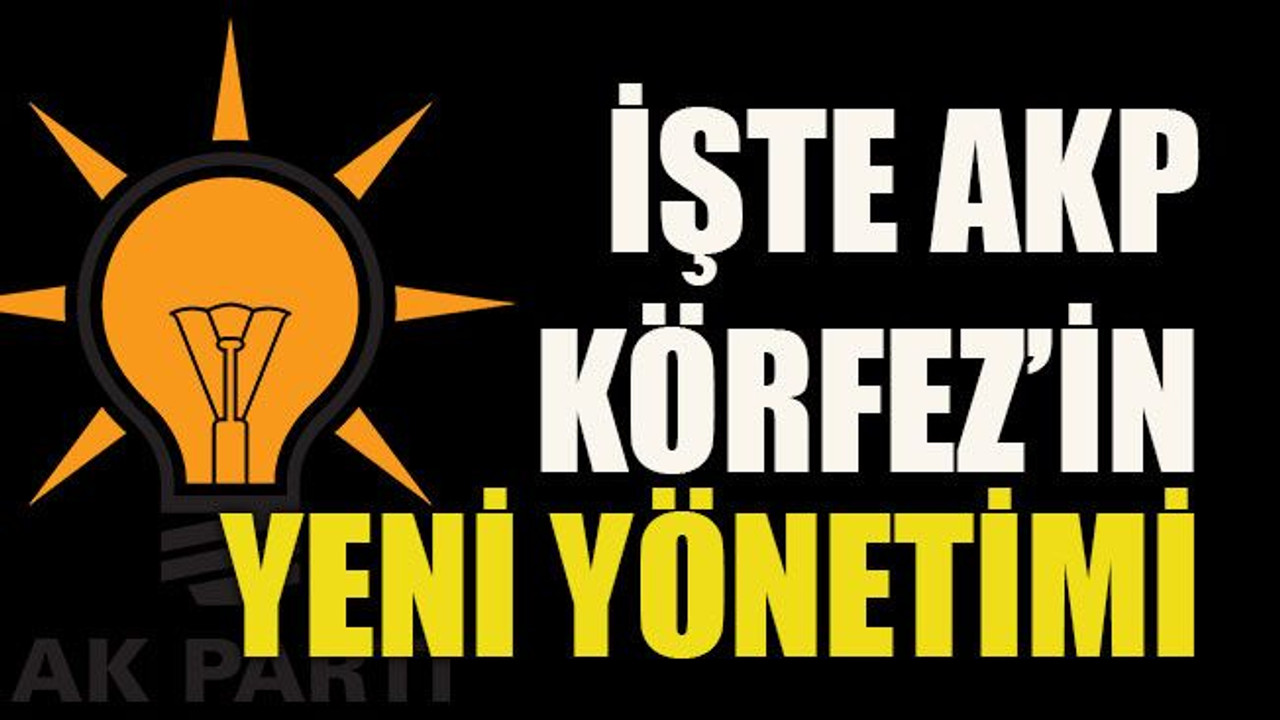 İşte AKP Körfez’in yeni yönetimi