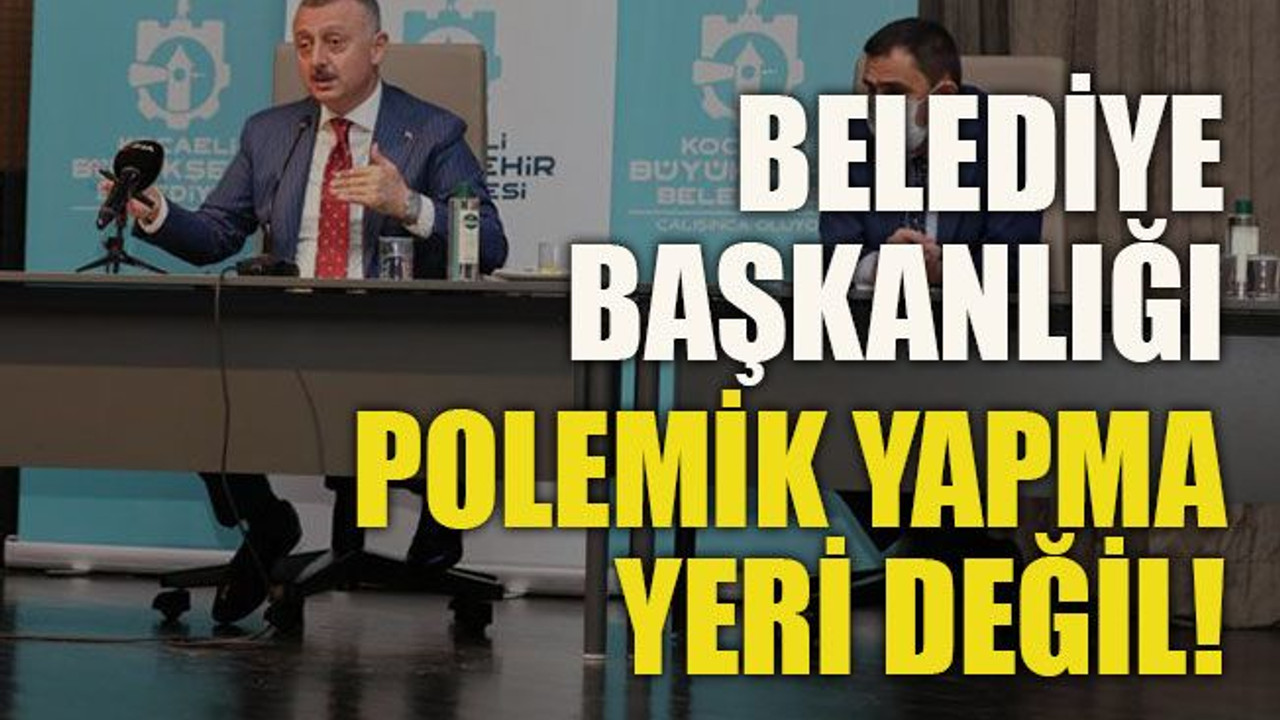 Belediye başkanlığı polemik yapma yeri değil!