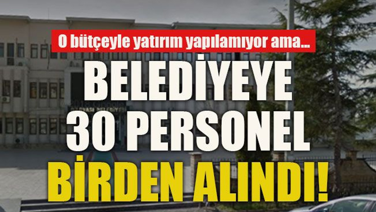 O bütçeyle yatırım yapılamıyor ama... Belediyeye 30 personel birden alındı!