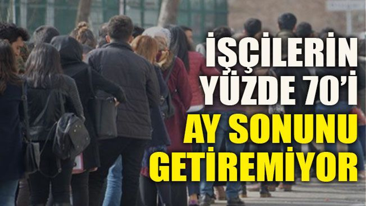 İşçilerin yüzde 70’i ay sonunu getiremiyor
