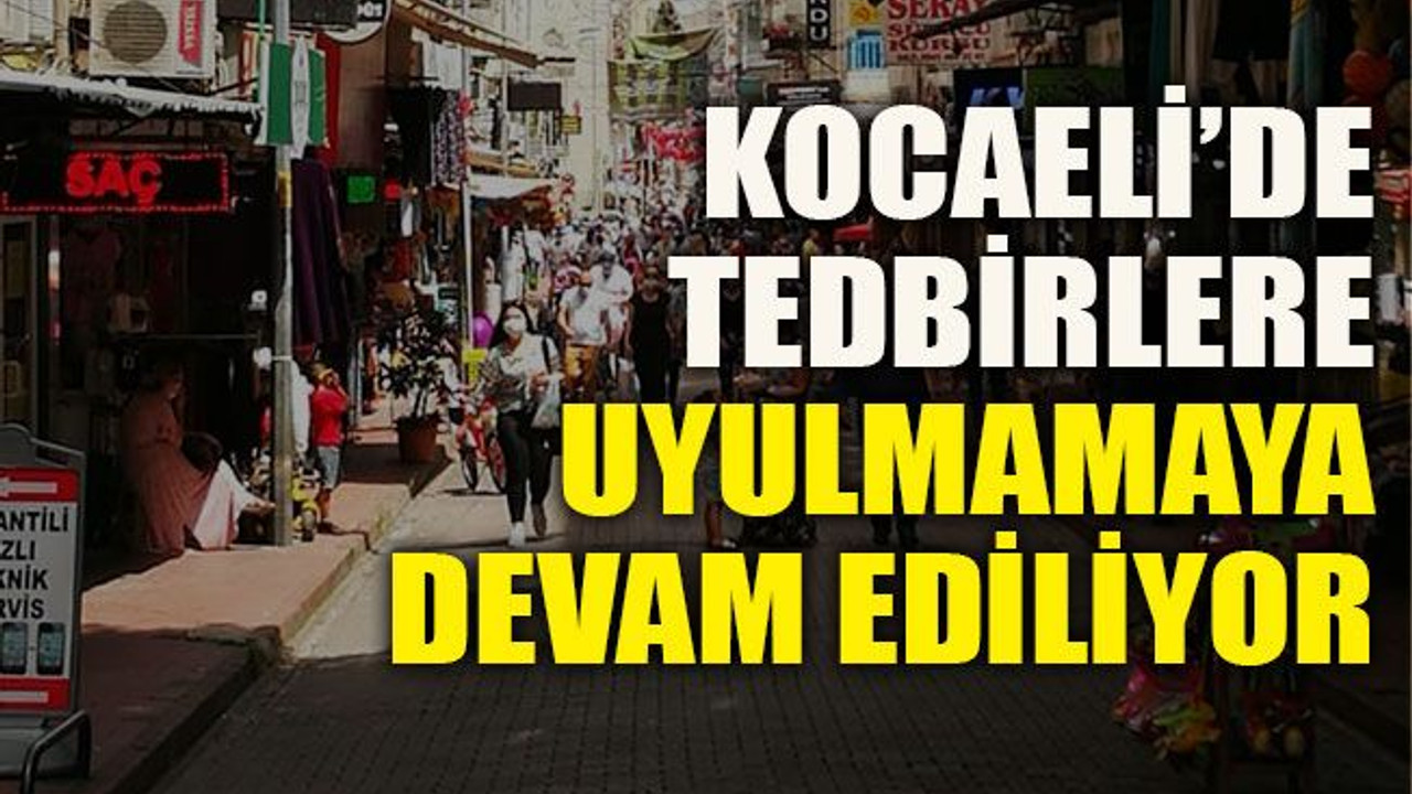 Kocaeli’de tedbirlere uyulmamaya devam ediliyor