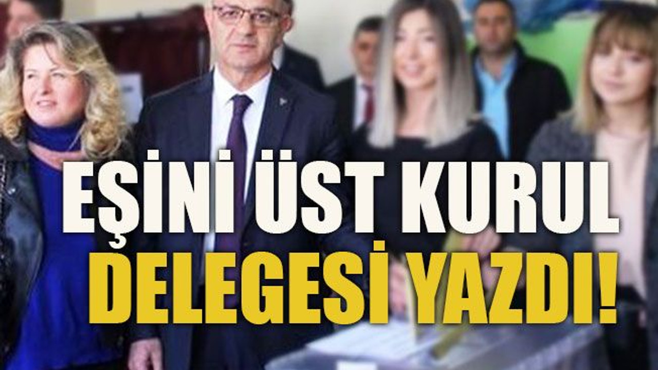 Eşini üst kurul delegesi yazdı!