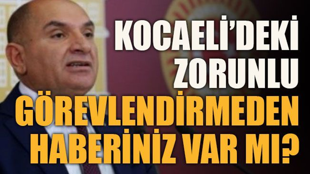Kocaeli’deki zorunlu görevlendirmeden haberiniz var mı?