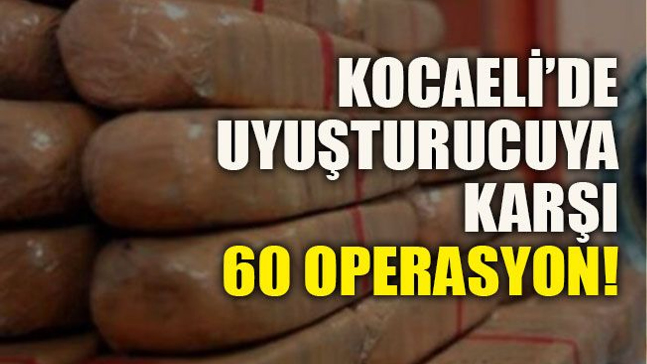 Kocaeli’de uyuşturucuya karşı 60 operasyon!