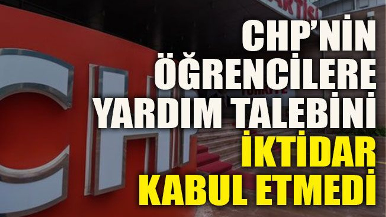 CHP’nin öğrencilere yardım talebini iktidar kabul etmedi