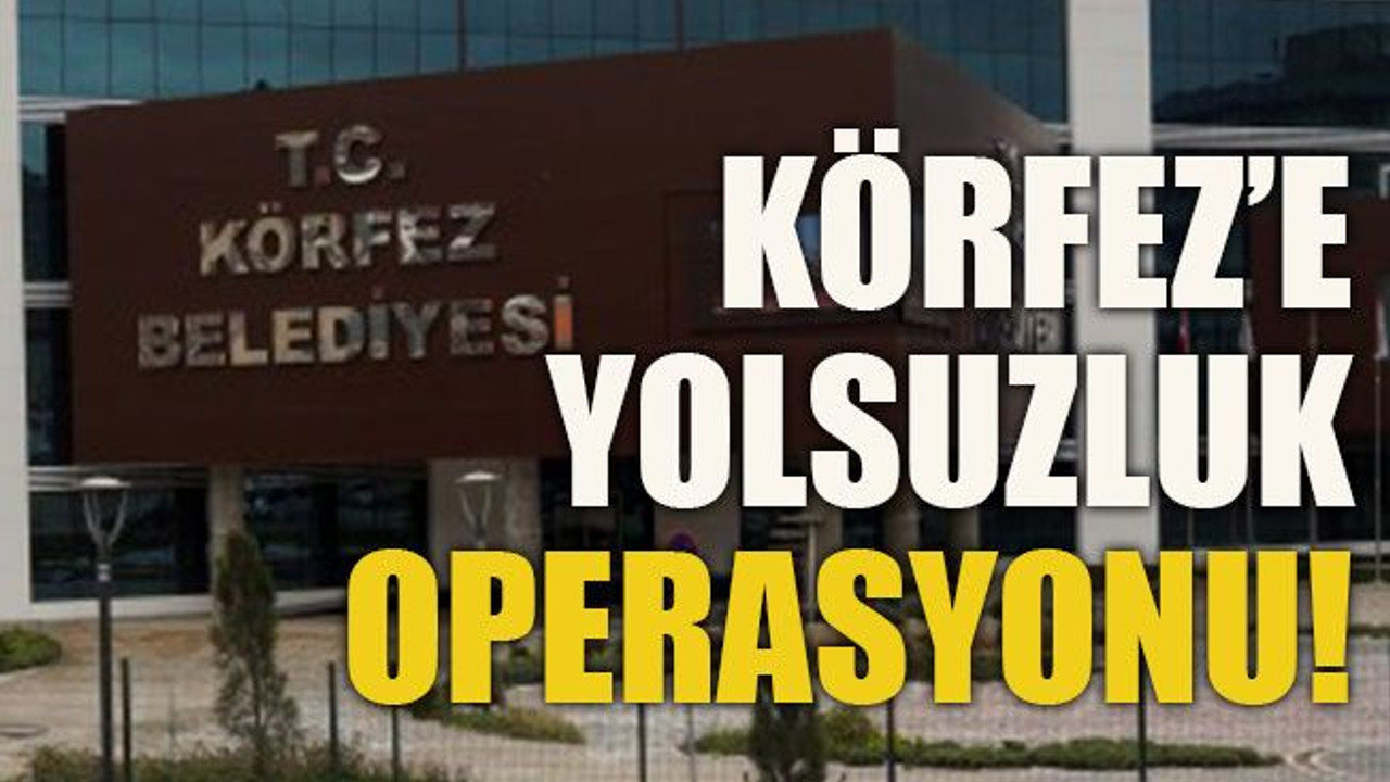 Körfez’e yolsuzluk operasyonu!