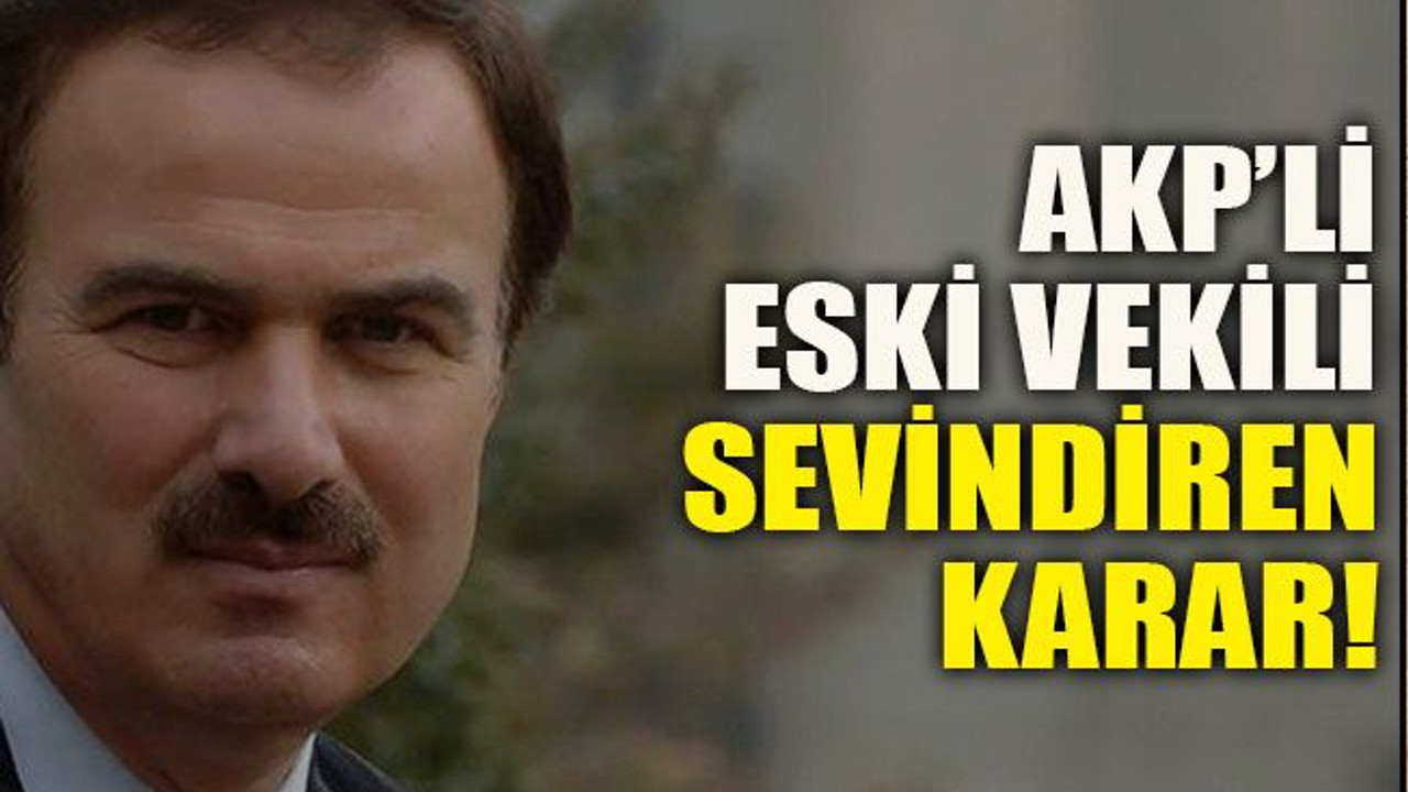 AKP’li eski vekili sevindiren karar!
