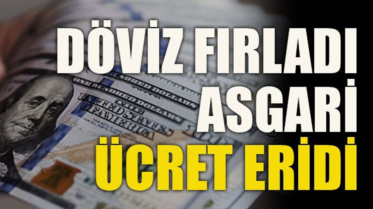 Döviz fırladı, asgari ücret eridi