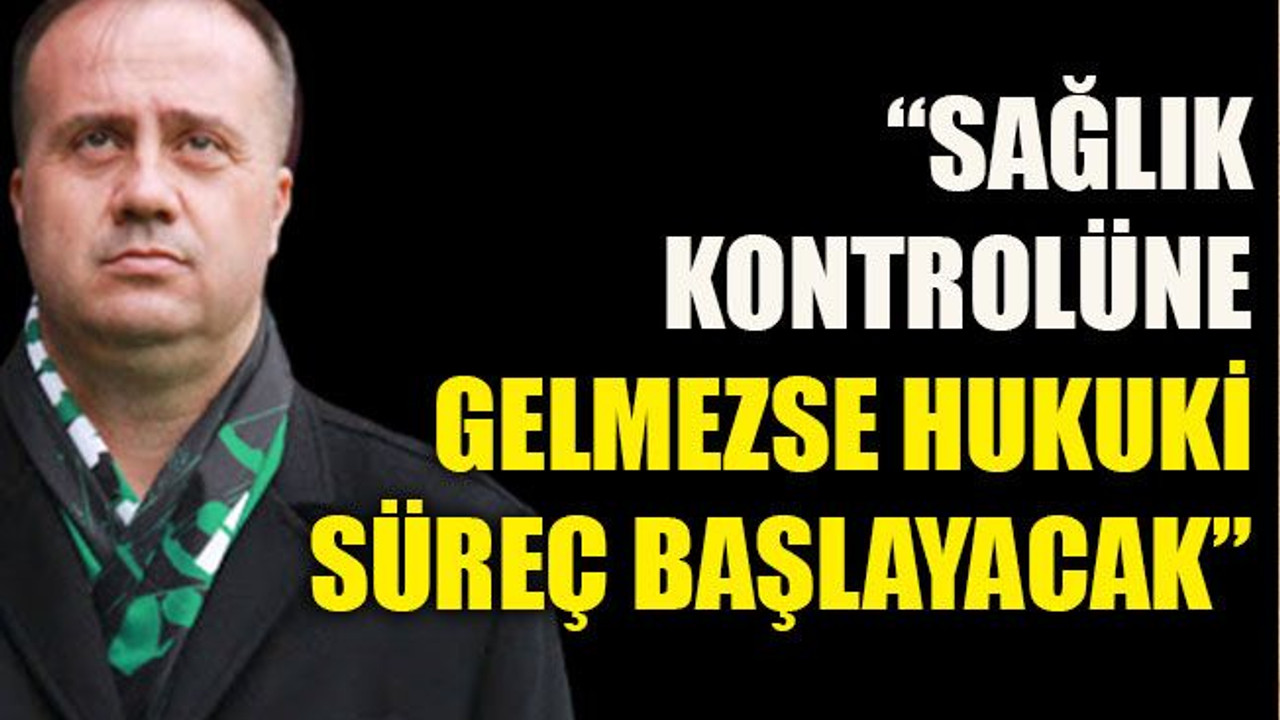 “Dinçel kontrole gelmezse hukuki süreç başlayacak”