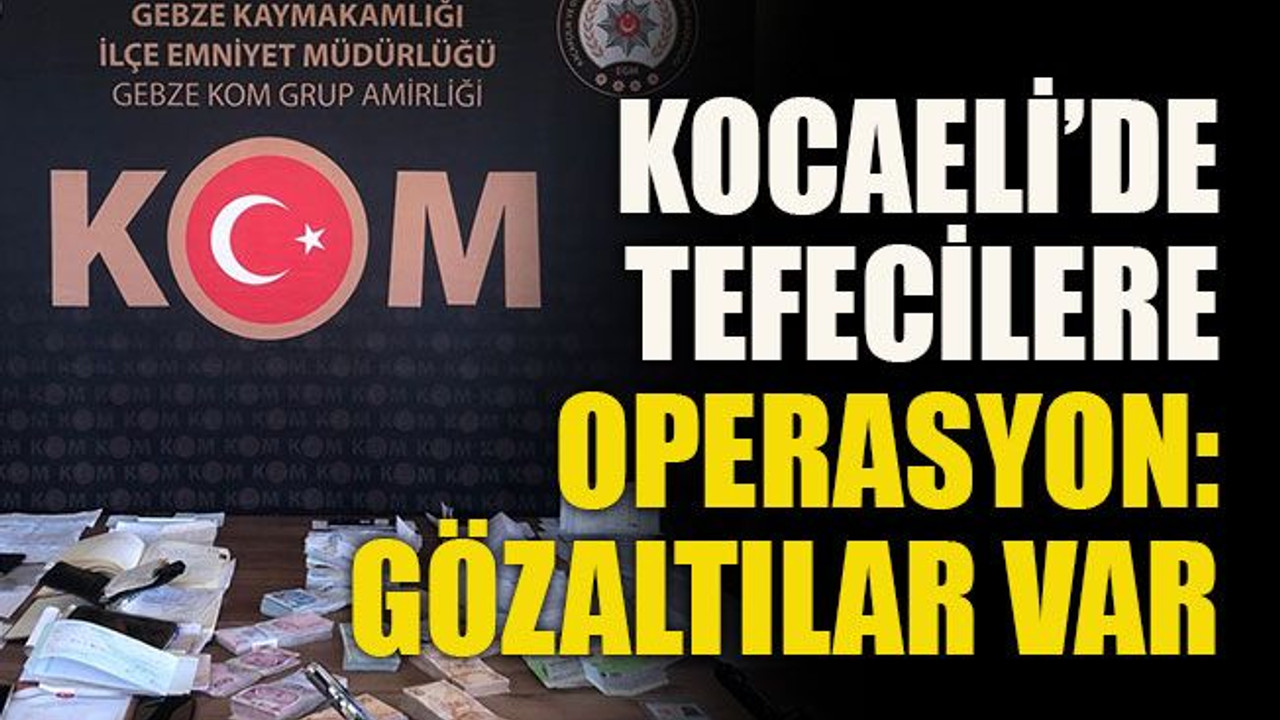 Kocaeli’de tefecilere operasyon: gözaltılar var