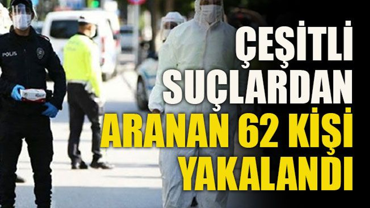 Çeşitli suçlardan aranan 62 kişi yakalandı