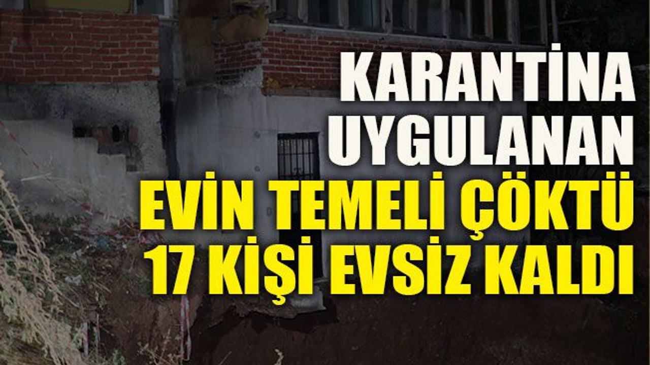 Karantina uygulanan evin temeli çöktü 17 kişi evsiz kaldı