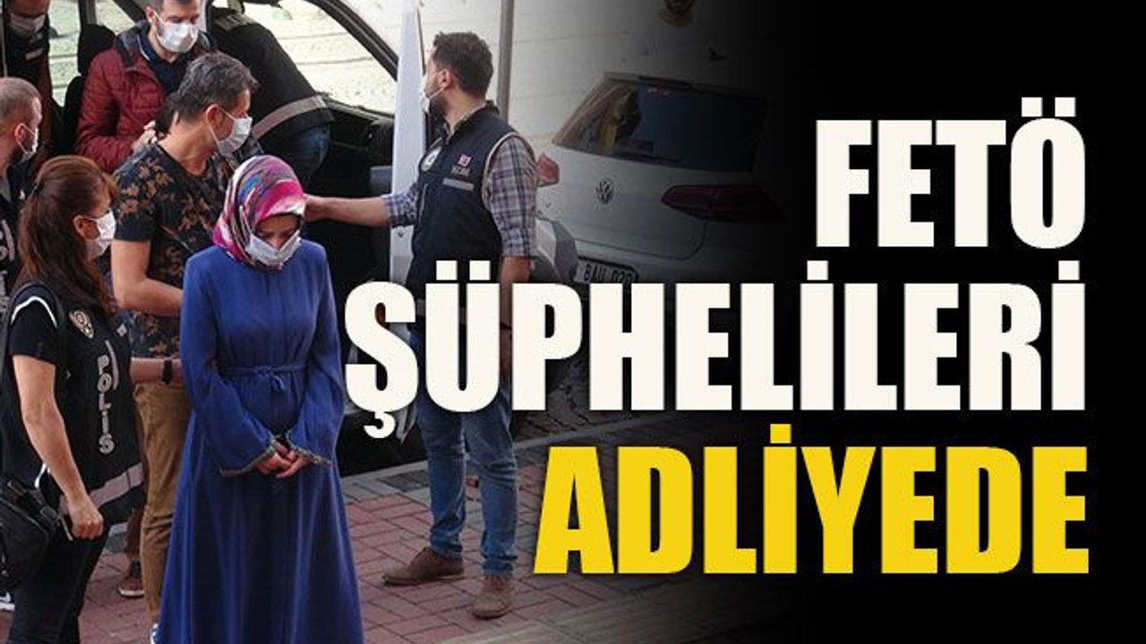 FETÖ şüphelileri adliyede