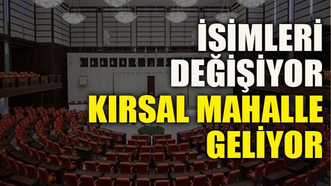 İsimleri değişiyor kırsal mahalle geliyor