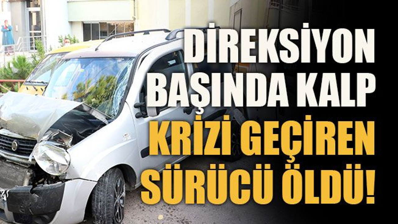 Direksiyon başında kalp krizi geçiren sürücü öldü!
