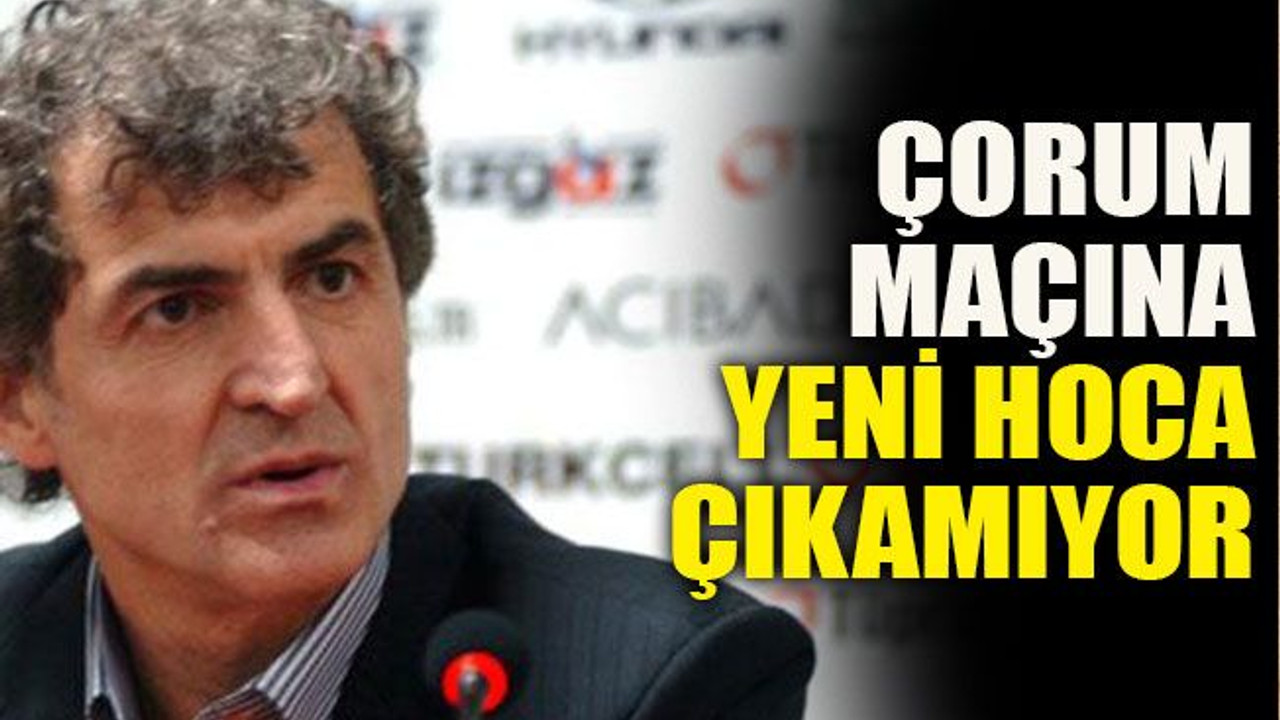 Çorum maçına yeni hoca çıkamıyor