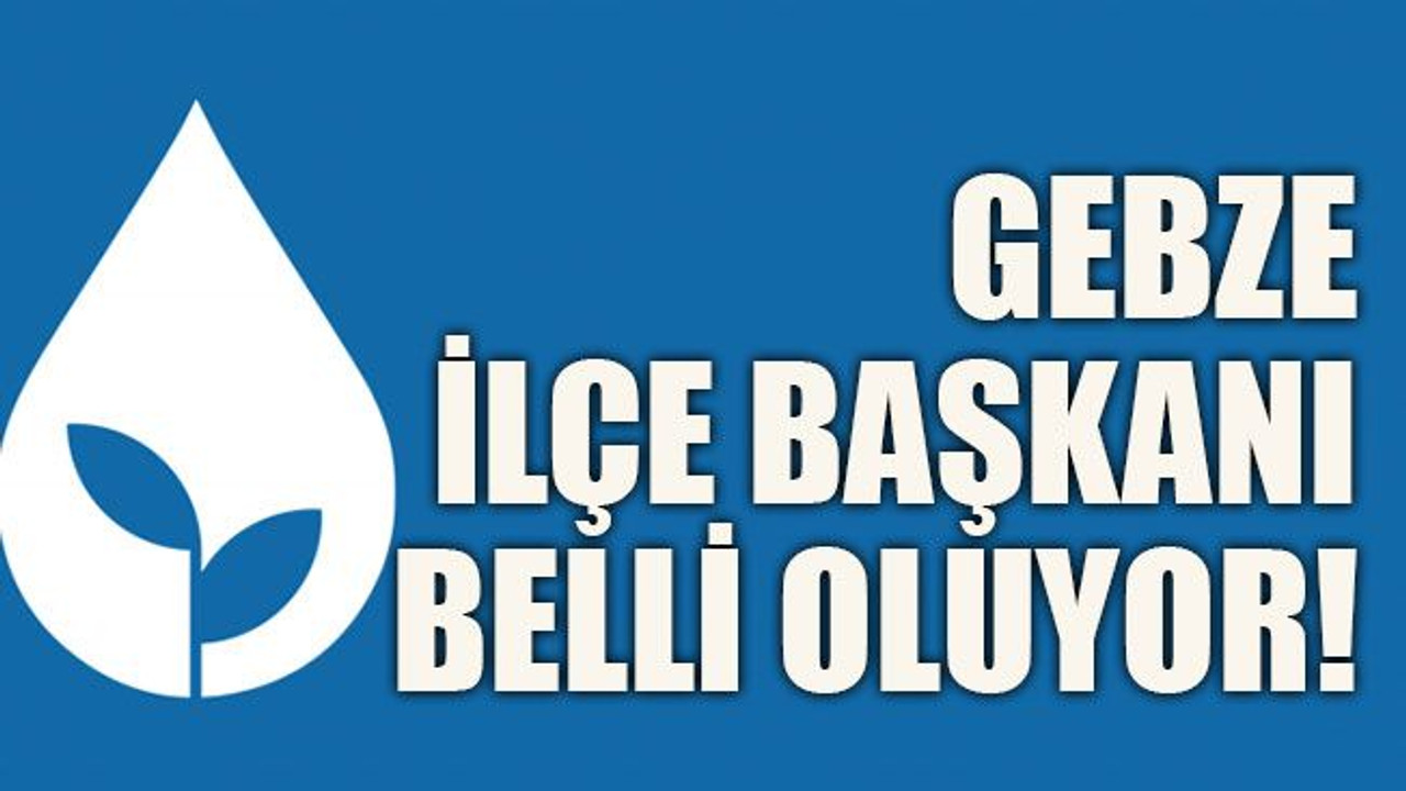 Gebze İlçe Başkanı belli oluyor!