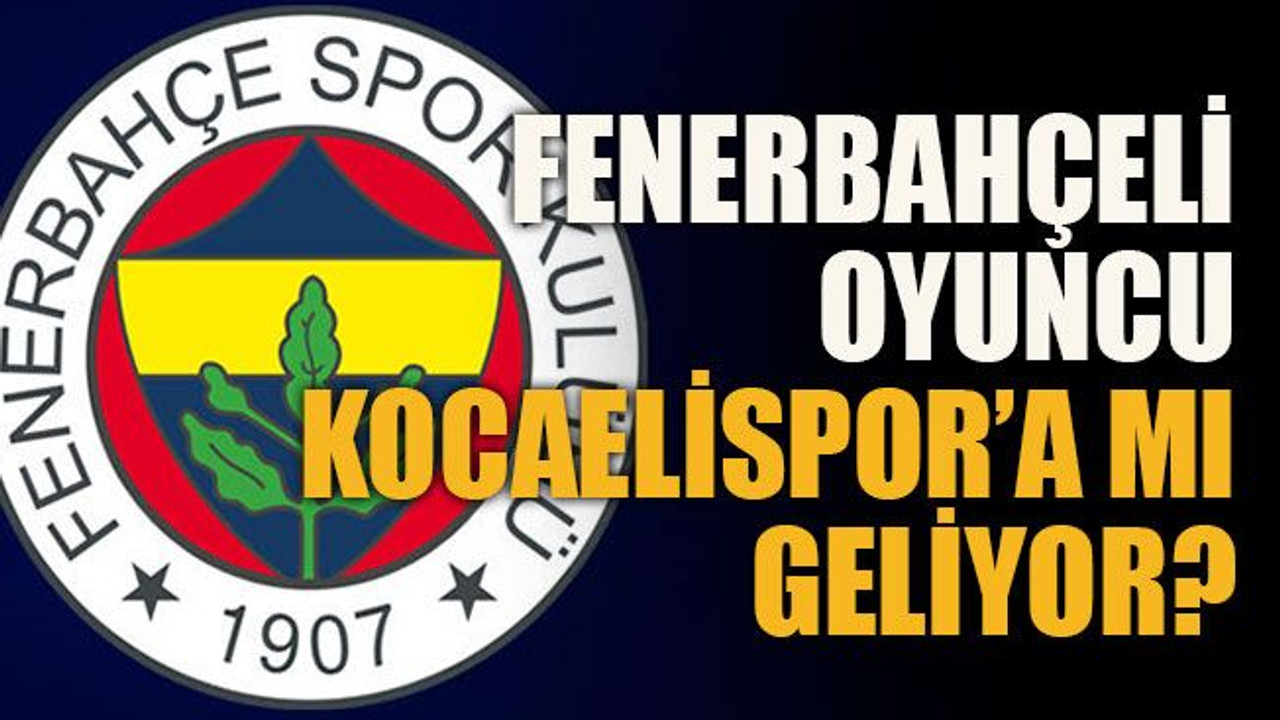Fenerbahçeli oyuncu Kocaelispor’a mı geliyor?