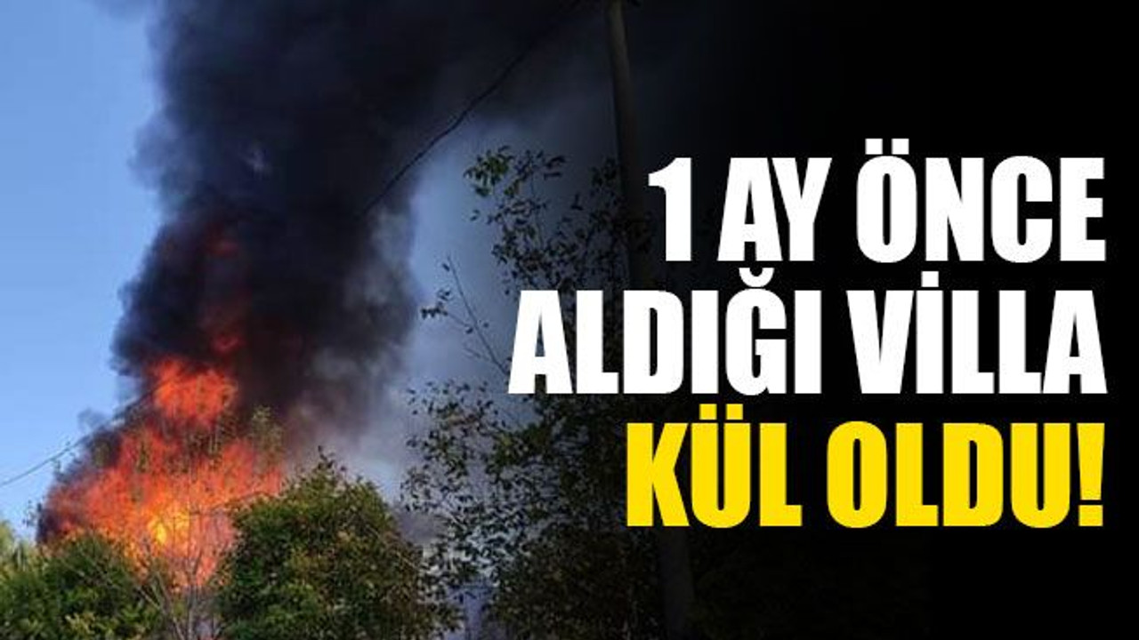 Kocaeli'de 1 ay önce aldığı villa kül oldu!