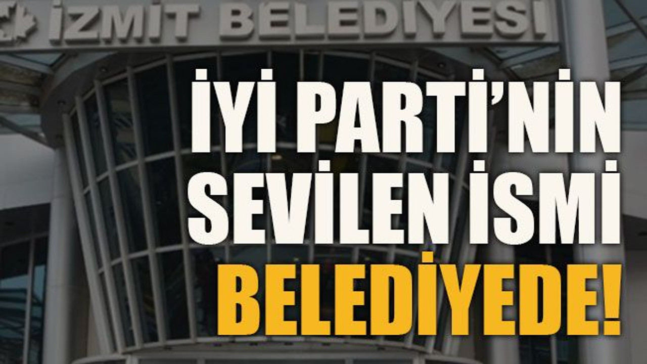 İYİ Parti’nin sevilen ismi belediyede!