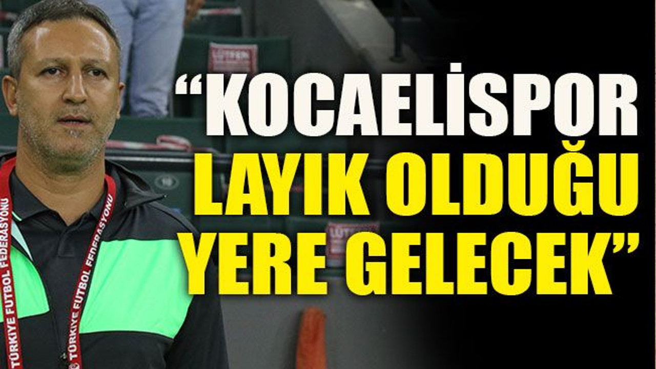 “Kocaelispor layık olduğu yere gelecek”
