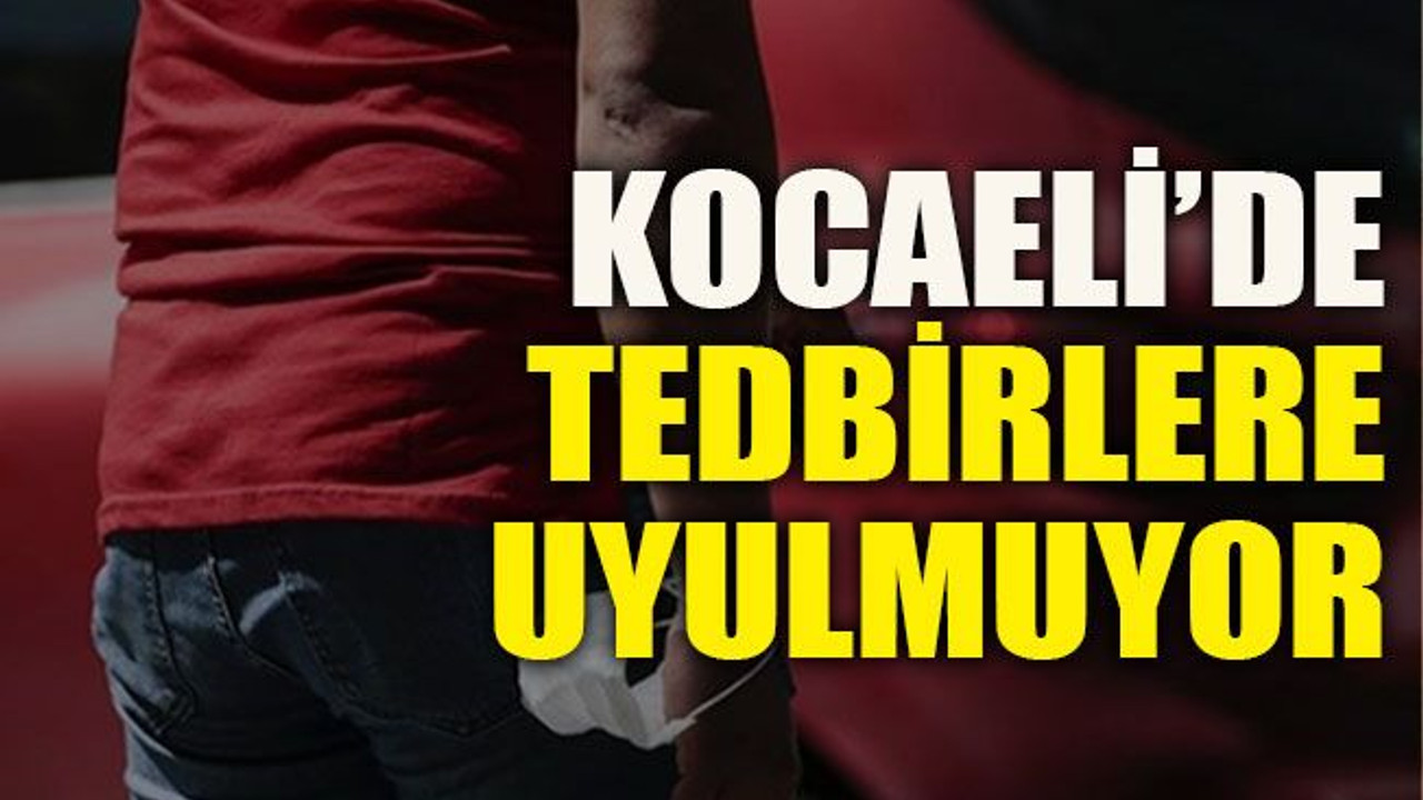 Kocaeli’de tedbirlere uyulmuyor