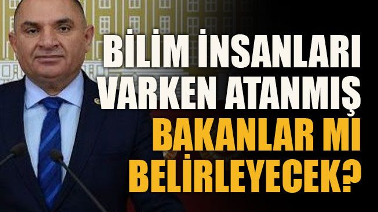 Bilim insanları varken atanmış bakanlar mı belirleyecek?