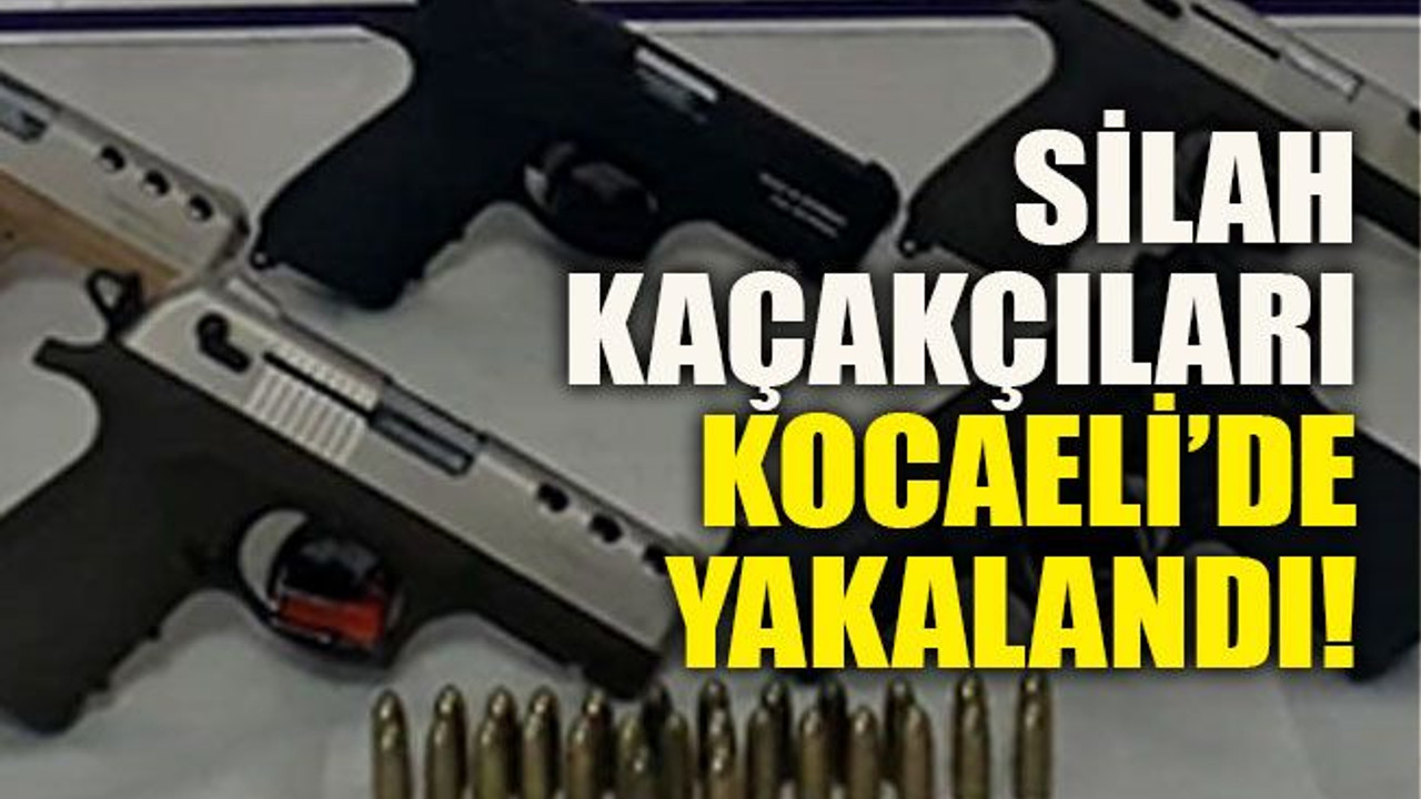 Silah kaçakçıları Kocaeli’de yakalandı!