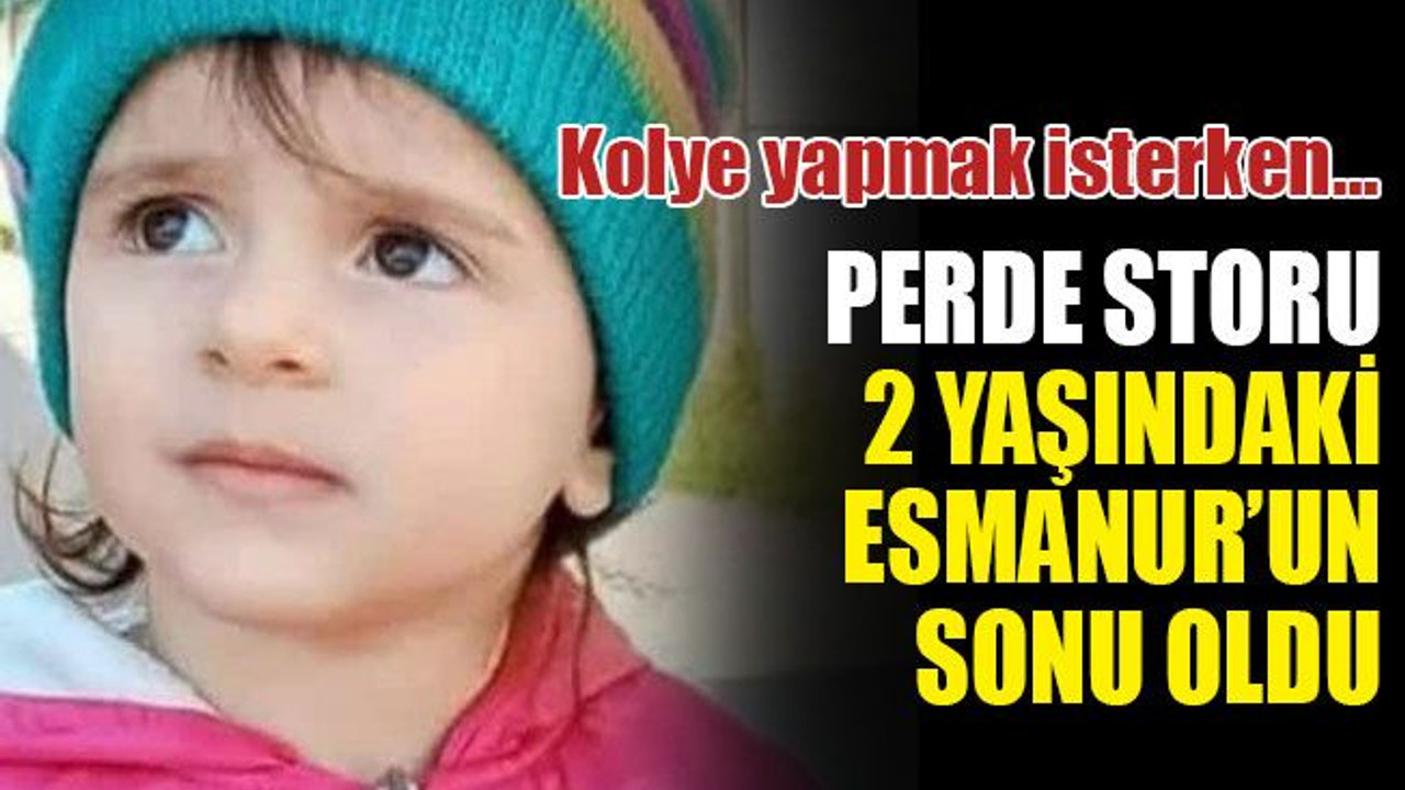 Perde storu, 2 yaşındaki Esmanur’un sonu oldu! Kolye yapmak isterken…