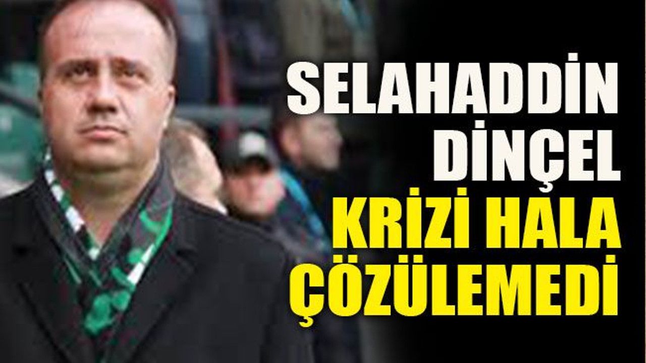 Selahaddin Dinçel krizi hala çözülemedi