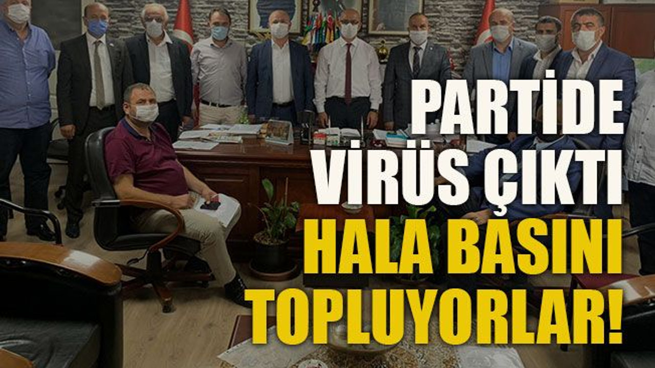 Partide virüs çıktı hala basını topluyorlar!