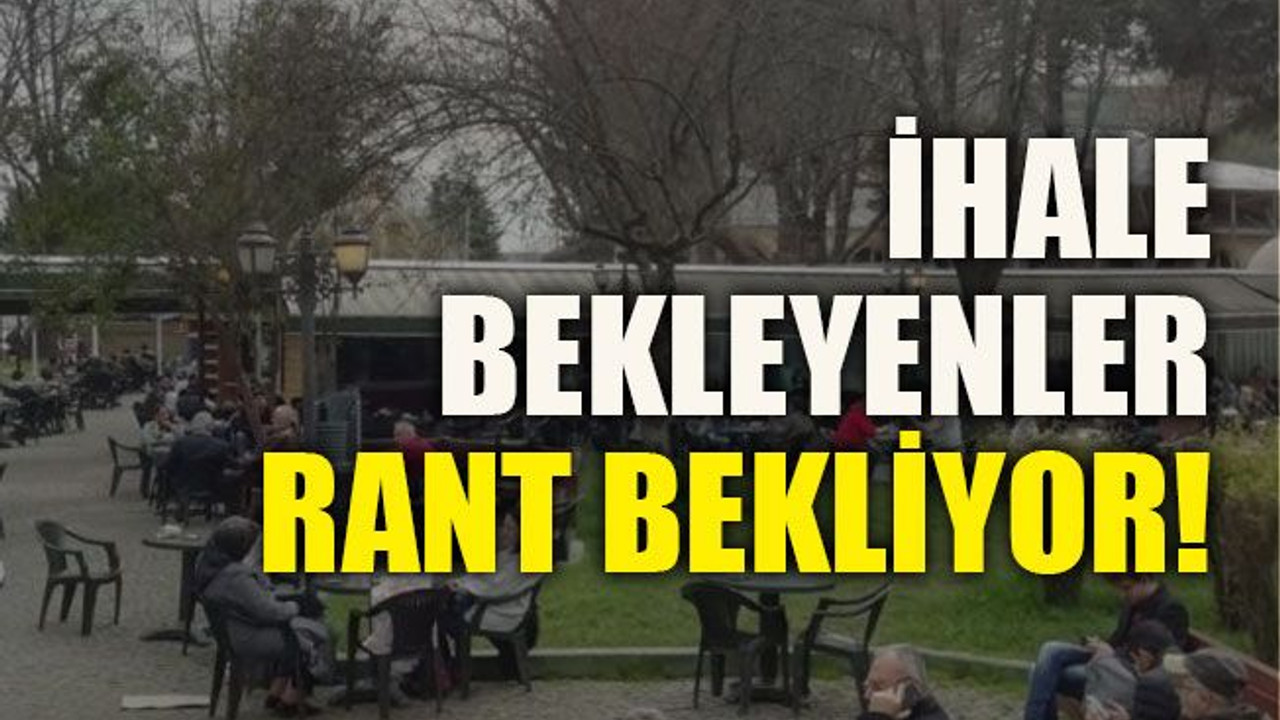 İhale bekleyenler rant bekliyor!