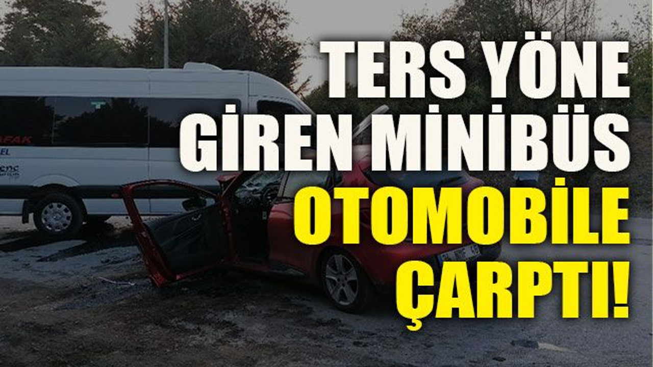 Ters yöne giren minibüs otomobile çarptı!