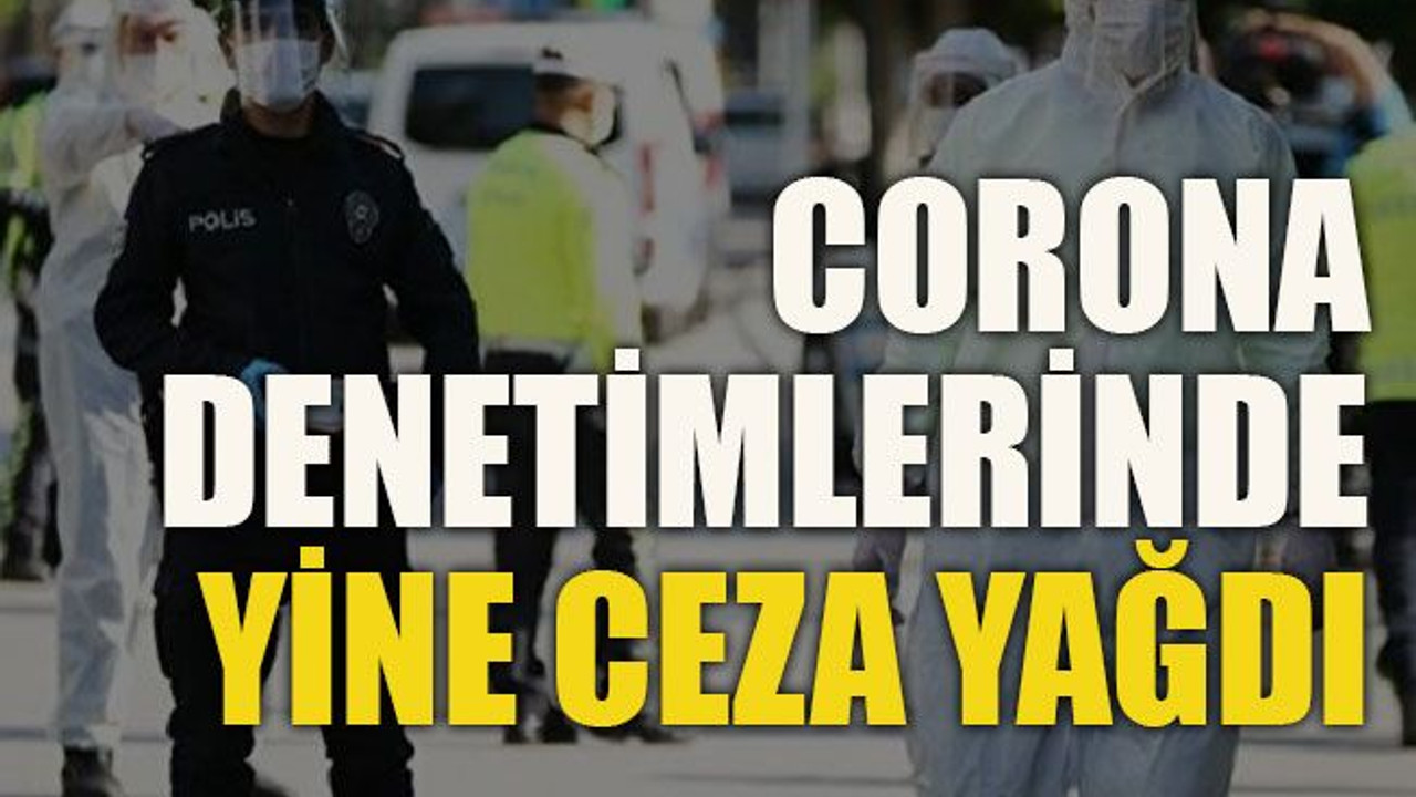 Corona denetimlerinde yine ceza yağdı