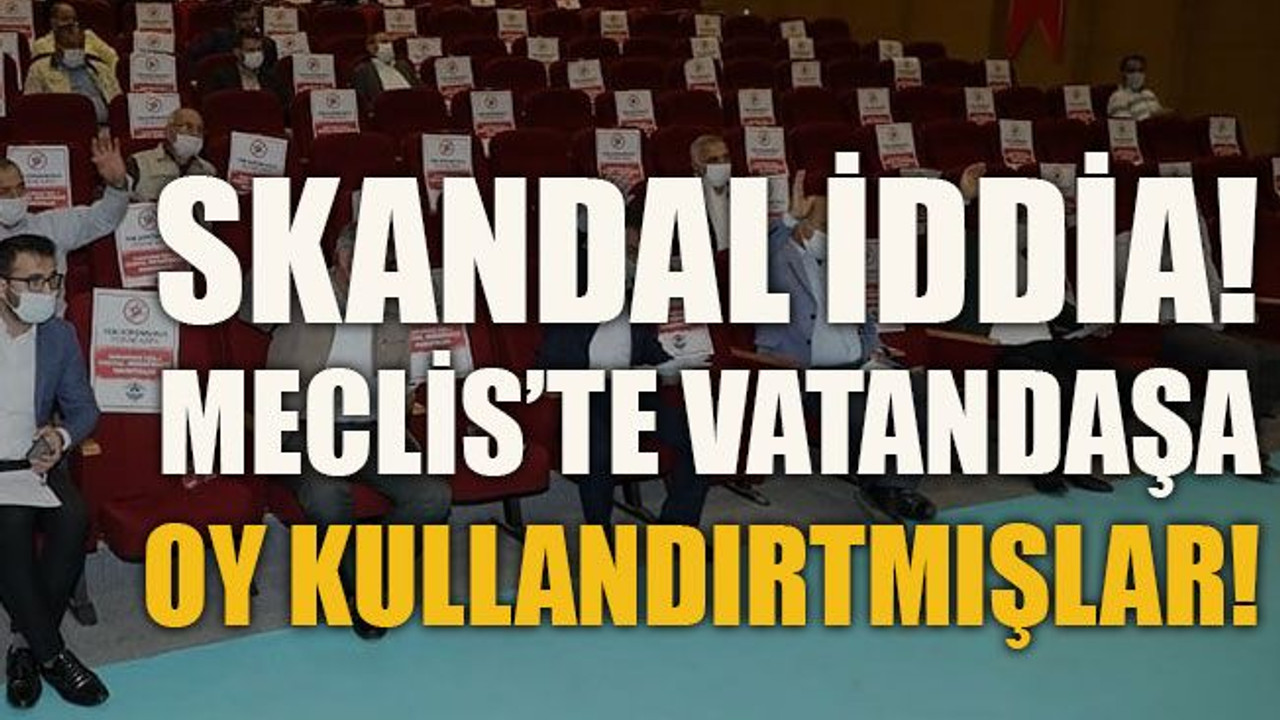 Skandal iddia! Meclis’te vatandaşa oy kullandırtmışlar!