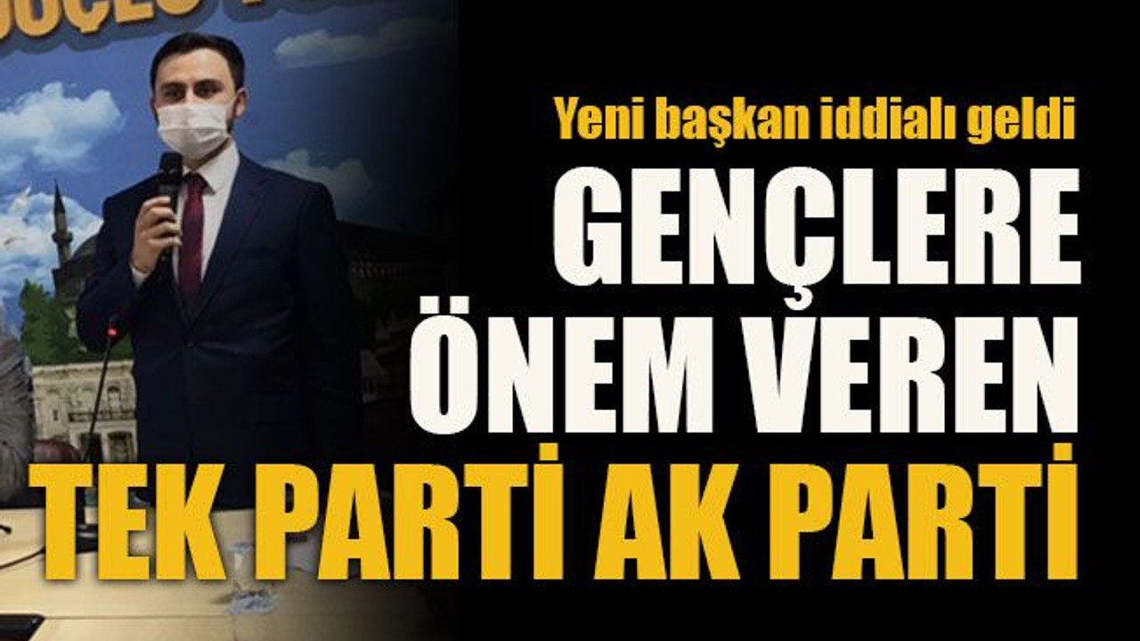 Yeni başkan iddialı geldi Gençlere önem veren tek parti AK Parti!