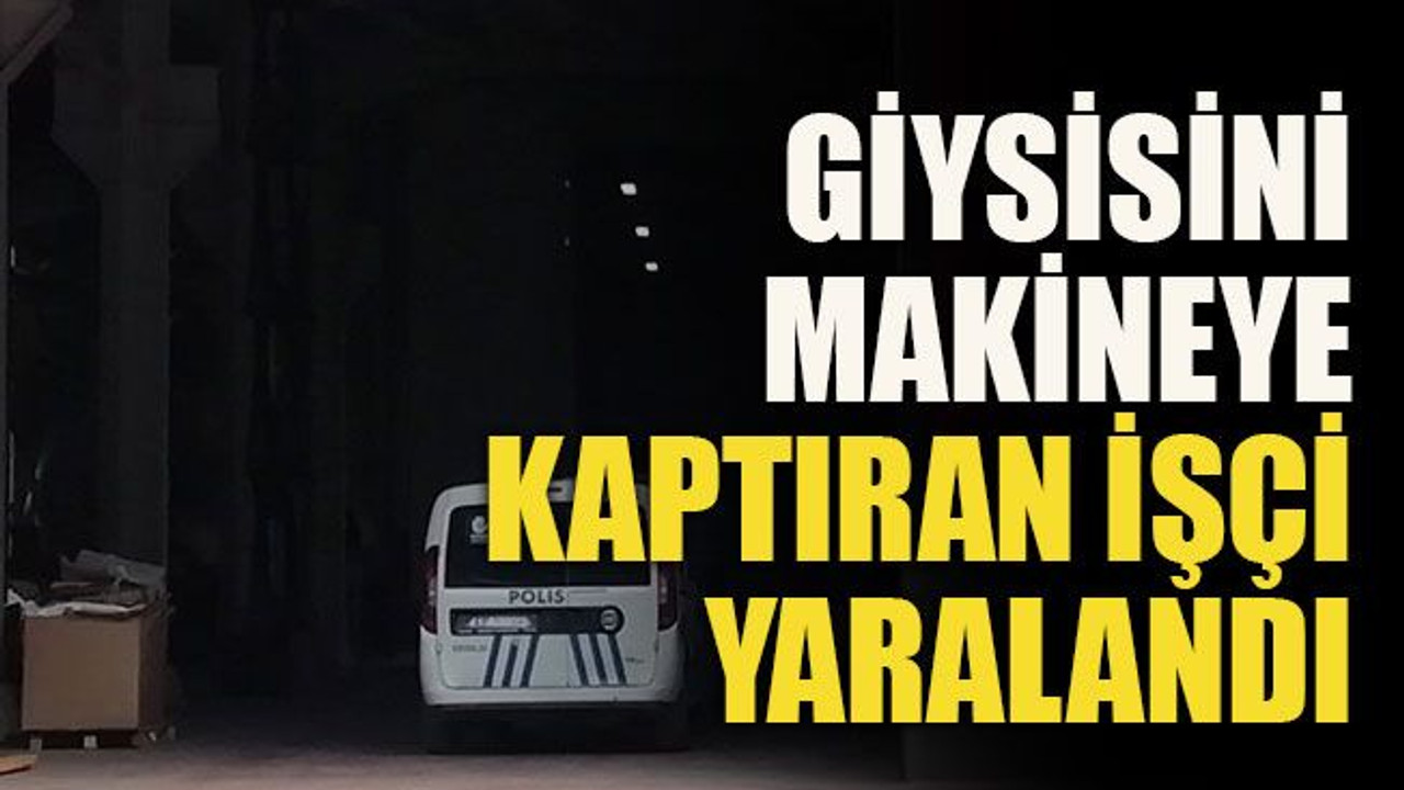 Giysisini makineye kaptıran işçi yaralandı!