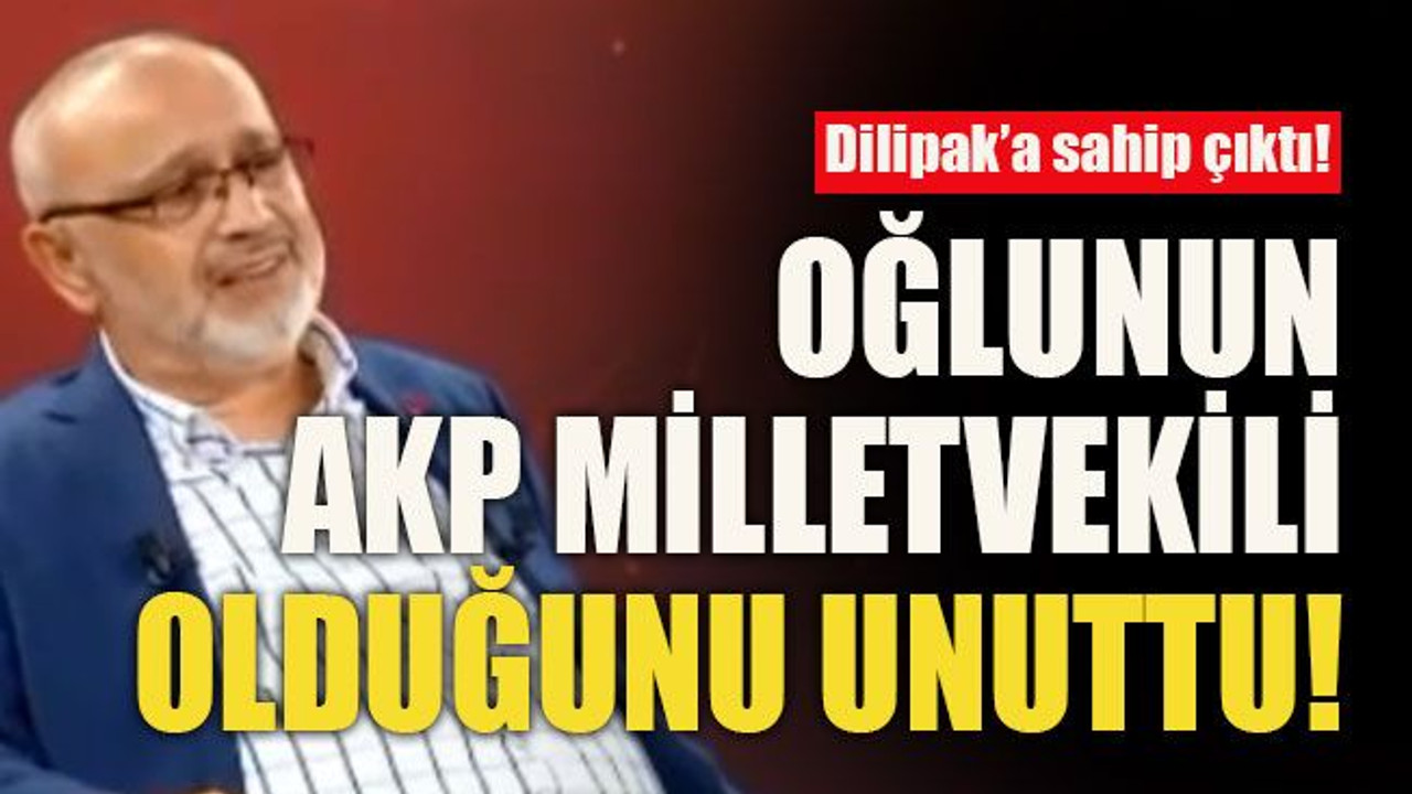Dilipak’a sahip çıktı! Oğlunun AKP Milletvekili olduğunu unuttu!