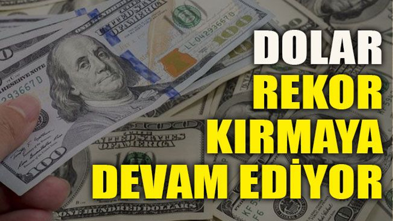 Dolar rekor kırmaya devam ediyor