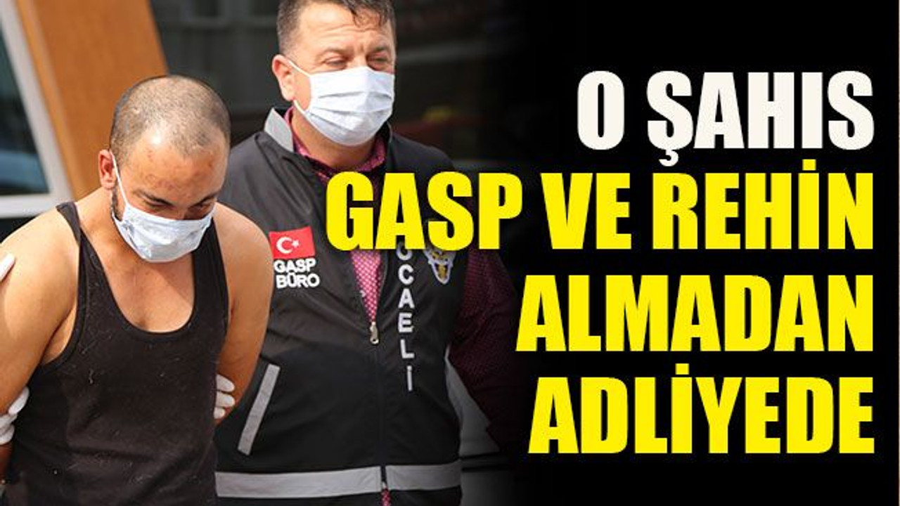 O şahıs gasp ve rehin almadan adliyede